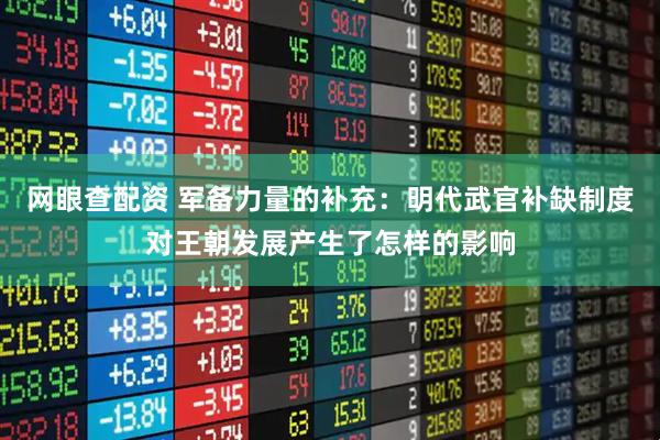 网眼查配资 军备力量的补充：明代武官补缺制度对王朝发展产生了怎样的影响