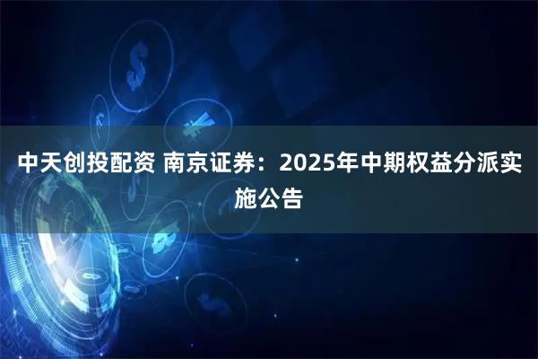 中天创投配资 南京证券：2025年中期权益分派实施公告