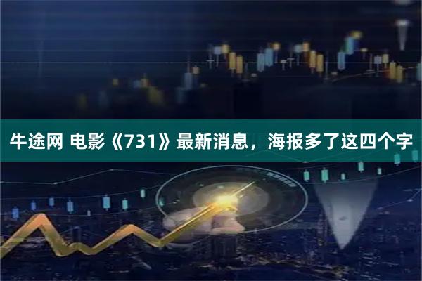 牛途网 电影《731》最新消息，海报多了这四个字