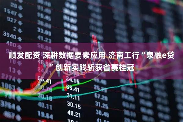 顺发配资 深耕数据要素应用 济南工行“泉融e贷”创新实践斩获省赛桂冠