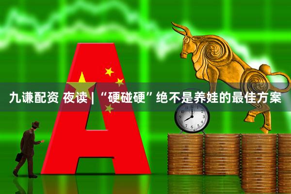 九谦配资 夜读 | “硬碰硬”绝不是养娃的最佳方案