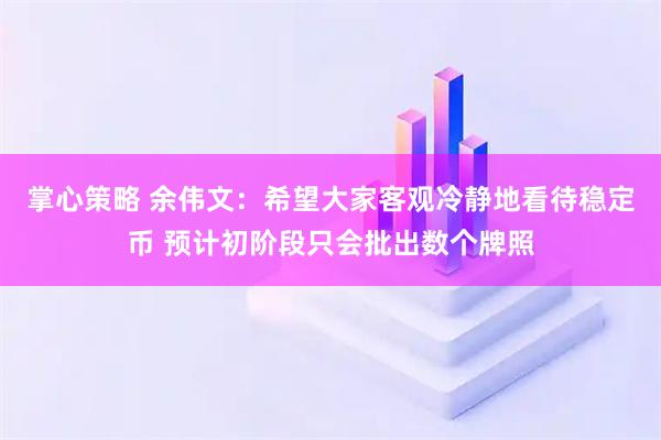 掌心策略 余伟文：希望大家客观冷静地看待稳定币 预计初阶段只会批出数个牌照