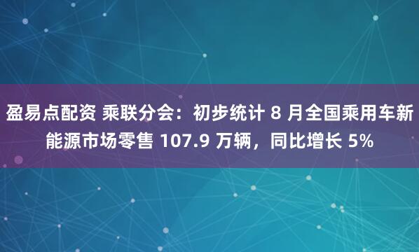 盈易点配资 乘联分会：初步统计 8 月全国乘用车新能源市场零售 107.9 万辆，同比增长 5%